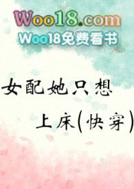 女配她只想上床(快穿)最新章节列表