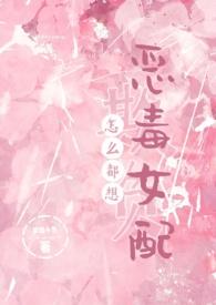 怎么都想欺负恶毒女配全文免费阅读作者梦境小鱼
