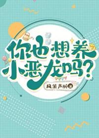 你也想养小恶龙吗?免费阅读