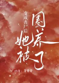 变成丧尸后她被圈养了39章