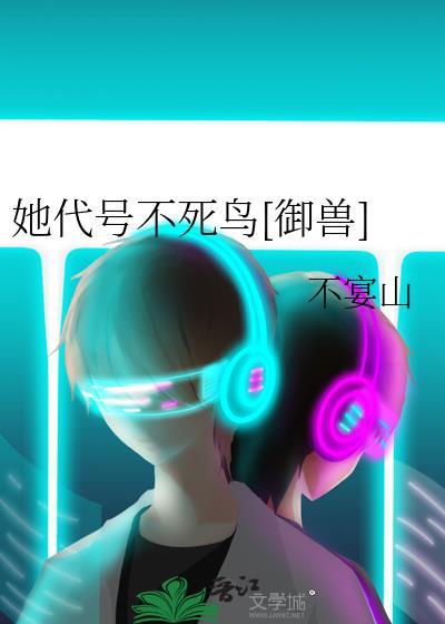 她代号不死鸟御兽TXT