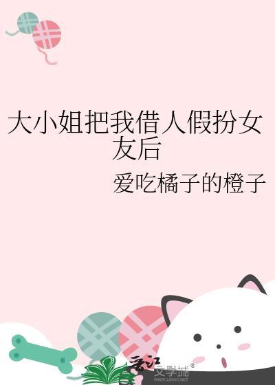 大小姐把我借人假扮女友后by爱吃橘子