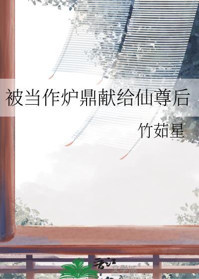 被当作炉鼎献给仙尊后免费阅读