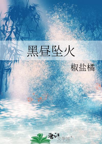 黑昼坠火 椒盐橘 笔趣阁