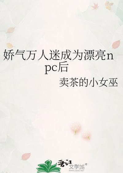 娇气万人迷成为漂亮npc后完结了吗