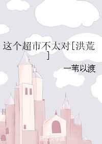 这个超市不太对洪荒